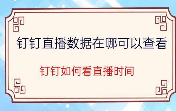 钉钉直播数据在哪可以查看 钉钉如何看直播时间？